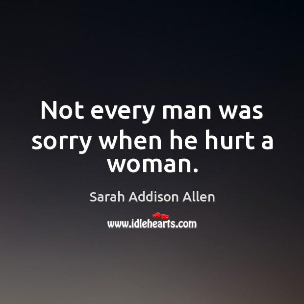 Not every man was sorry when he hurt a woman. Sarah Addison Allen Picture Quote