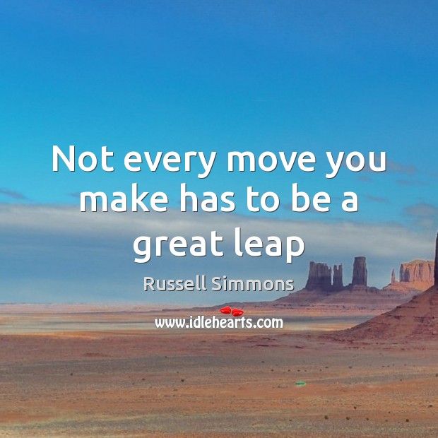 Not every move you make has to be a great leap Russell Simmons Picture Quote