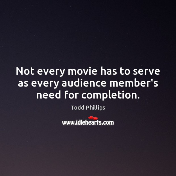 Not every movie has to serve as every audience member’s need for completion. Todd Phillips Picture Quote