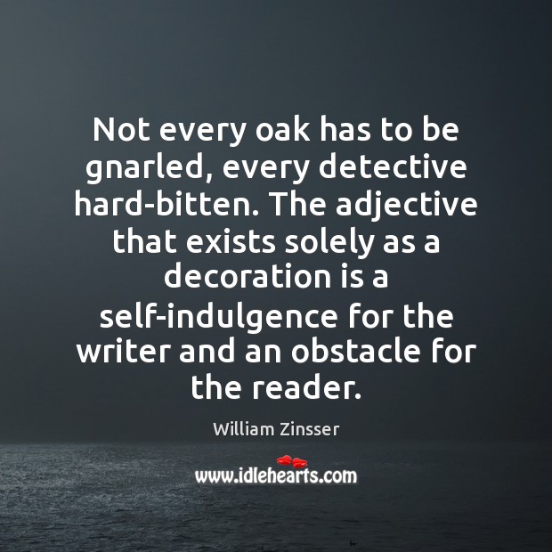 Not every oak has to be gnarled, every detective hard-bitten. The adjective William Zinsser Picture Quote