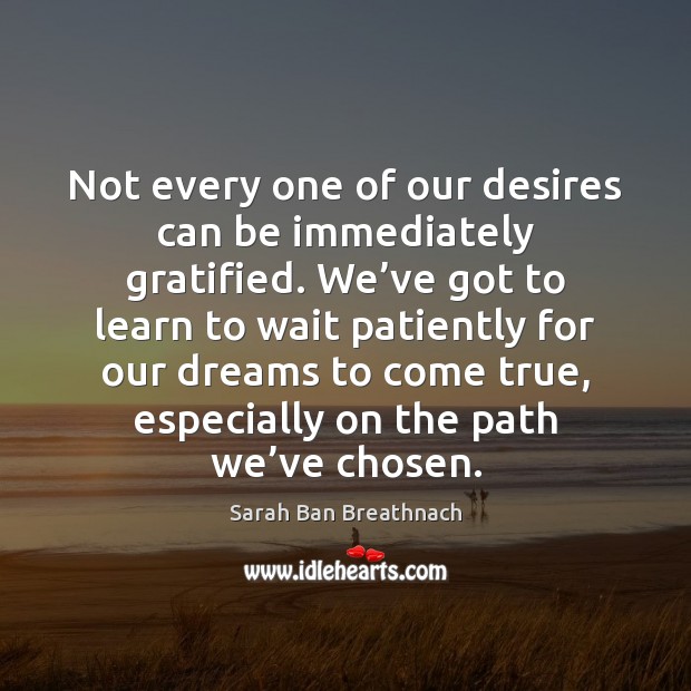 Not every one of our desires can be immediately gratified. We’ve Sarah Ban Breathnach Picture Quote
