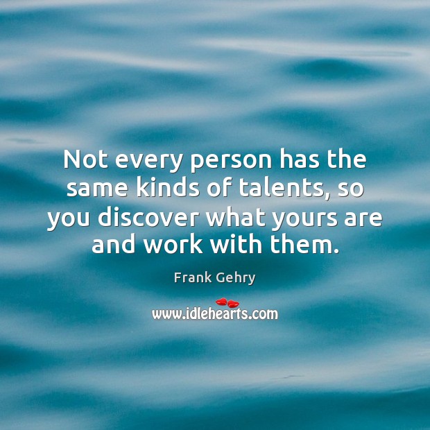 Not every person has the same kinds of talents, so you discover Frank Gehry Picture Quote