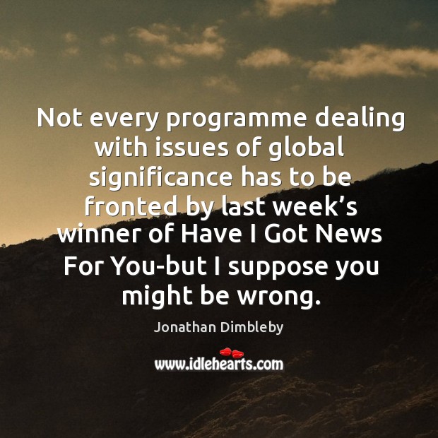 Not every programme dealing with issues of global significance has to be fronted by Jonathan Dimbleby Picture Quote