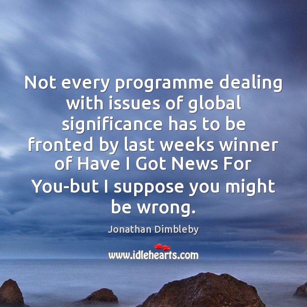 Not every programme dealing with issues of global significance has to be Jonathan Dimbleby Picture Quote