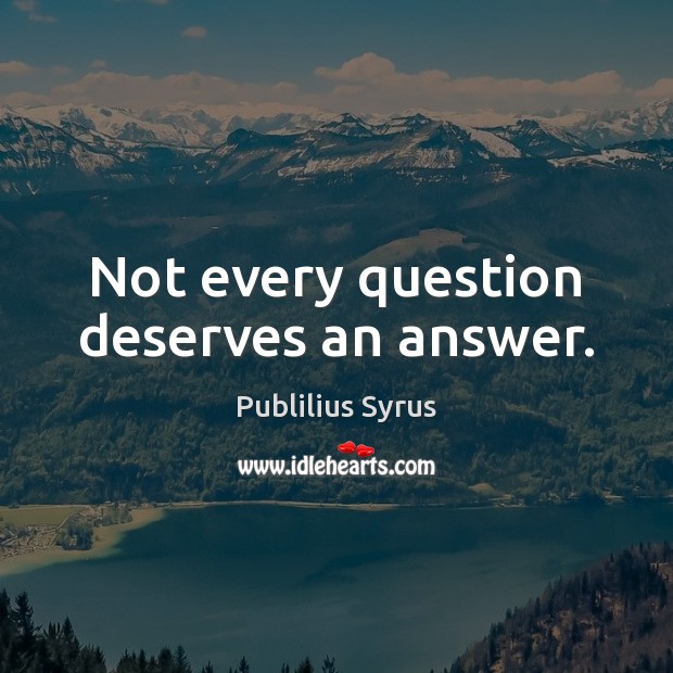 Not every question deserves an answer. Image