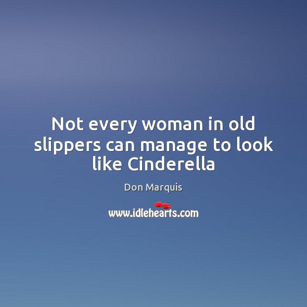 Not every woman in old slippers can manage to look like Cinderella Don Marquis Picture Quote