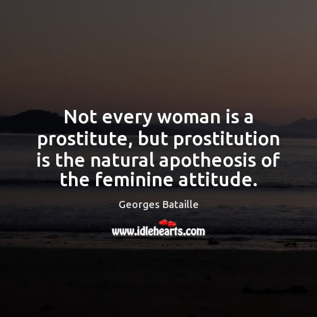 Not every woman is a prostitute, but prostitution is the natural apotheosis Georges Bataille Picture Quote