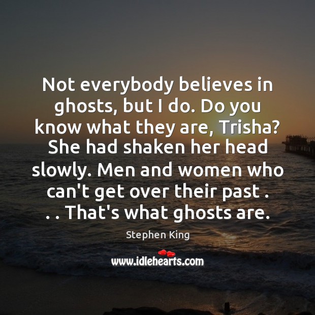 Not everybody believes in ghosts, but I do. Do you know what Stephen King Picture Quote
