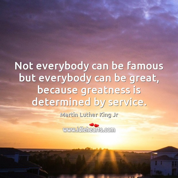 Not everybody can be famous but everybody can be great, because greatness Image