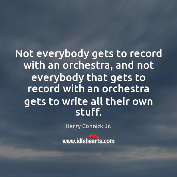 Not everybody gets to record with an orchestra, and not everybody that Harry Connick Jr. Picture Quote