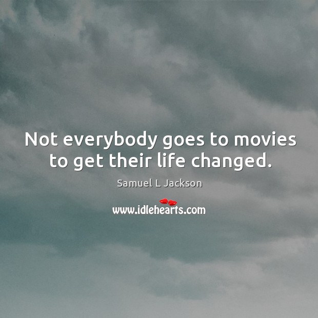 Not everybody goes to movies to get their life changed. Image
