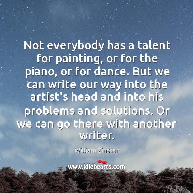 Not everybody has a talent for painting, or for the piano, or William Zinsser Picture Quote