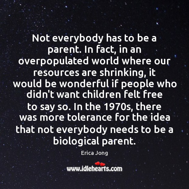 Not everybody has to be a parent. In fact, in an overpopulated Erica Jong Picture Quote