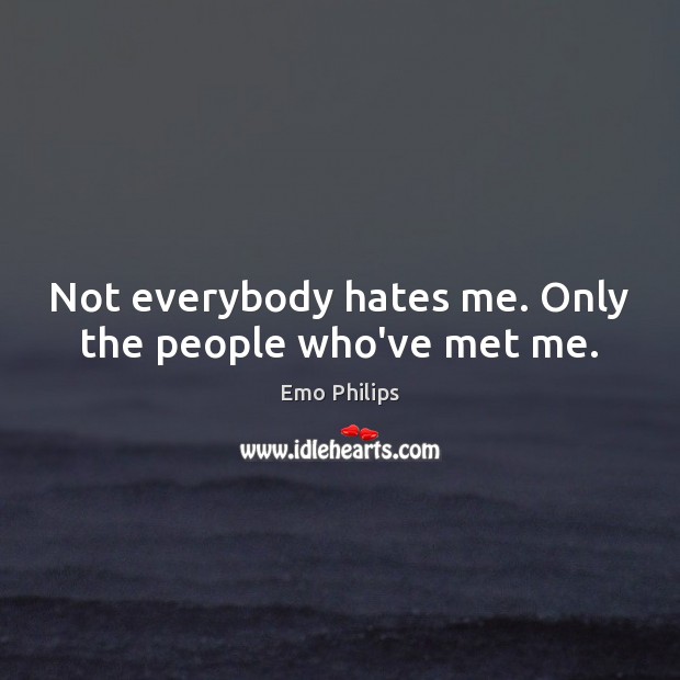 Not everybody hates me. Only the people who’ve met me. Emo Philips Picture Quote