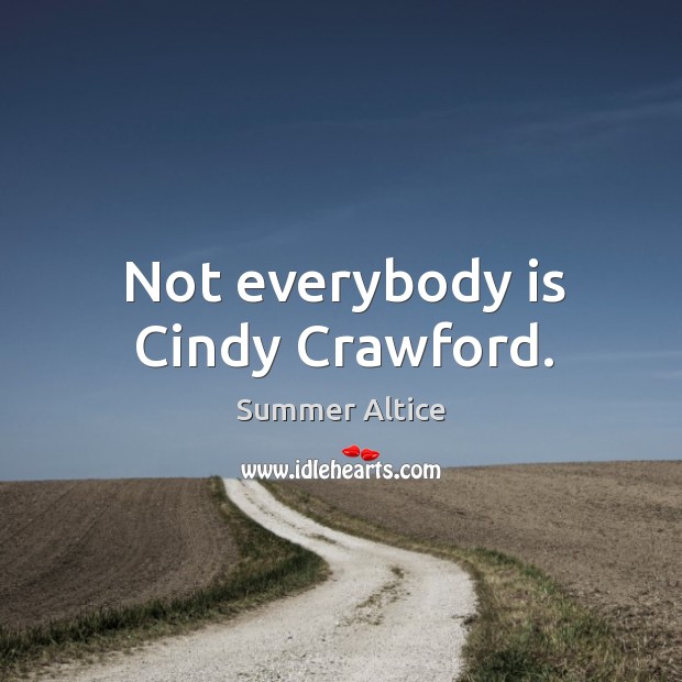 Not everybody is cindy crawford. Summer Altice Picture Quote