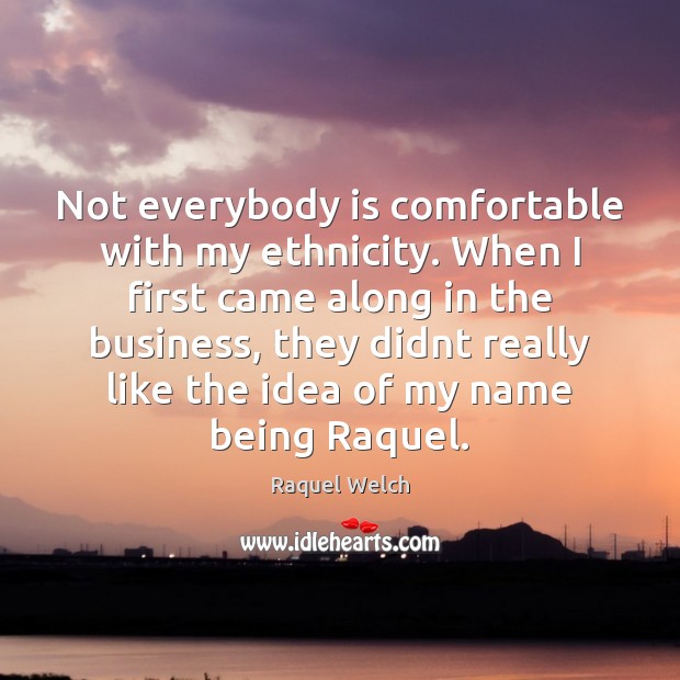 Not everybody is comfortable with my ethnicity. When I first came along Raquel Welch Picture Quote