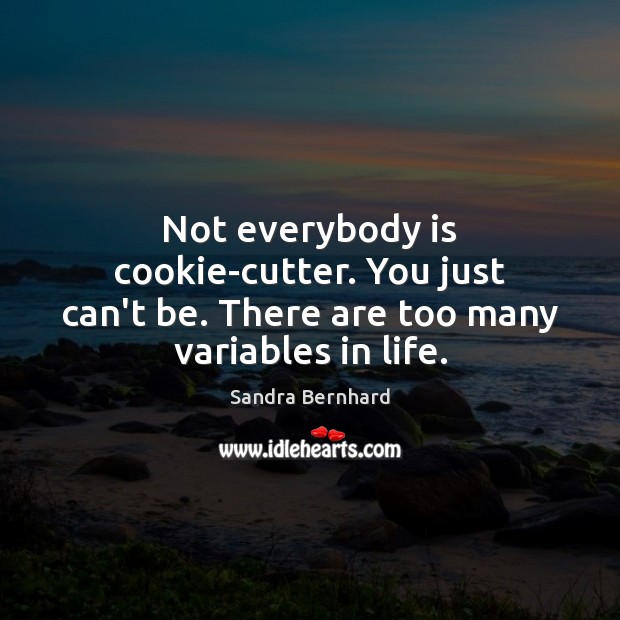 Not everybody is cookie-cutter. You just can’t be. There are too many variables in life. Image