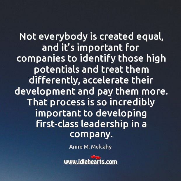 Not everybody is created equal, and it’s important for companies to identify those high potentials and Anne M. Mulcahy Picture Quote