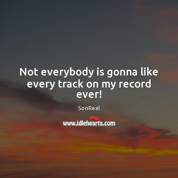 Not everybody is gonna like every track on my record ever! SonReal Picture Quote
