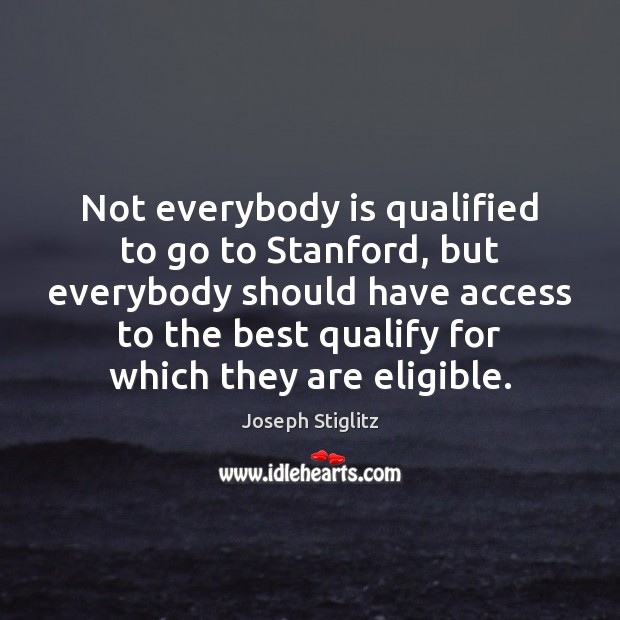 Not everybody is qualified to go to Stanford, but everybody should have Joseph Stiglitz Picture Quote