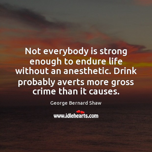 Not everybody is strong enough to endure life without an anesthetic. Drink Image