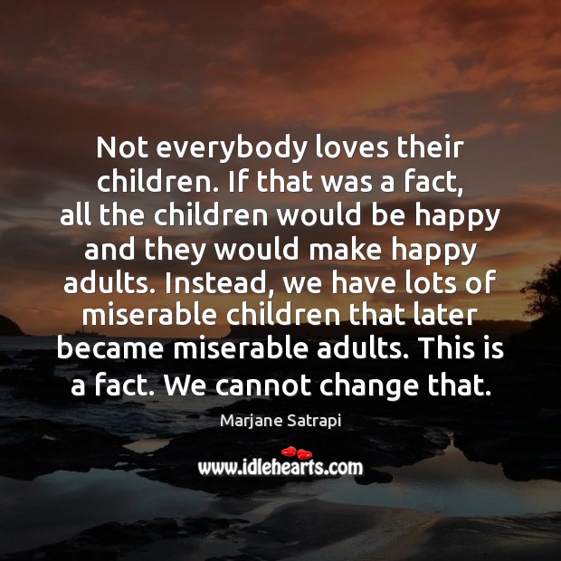 Not everybody loves their children. If that was a fact, all the Marjane Satrapi Picture Quote