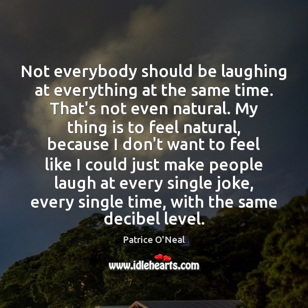 Not everybody should be laughing at everything at the same time. That’s Patrice O’Neal Picture Quote