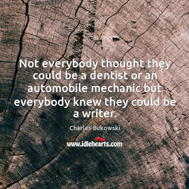 Not everybody thought they could be a dentist or an automobile mechanic Charles Bukowski Picture Quote