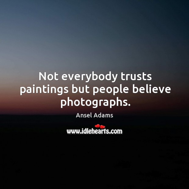 Not everybody trusts paintings but people believe photographs. Ansel Adams Picture Quote
