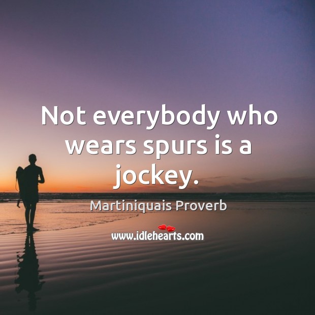 Not everybody who wears spurs is a jockey. Martiniquais Proverbs Image