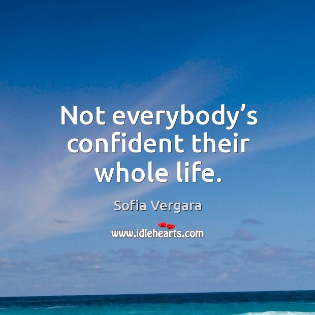 Not everybody’s confident their whole life. Sofia Vergara Picture Quote