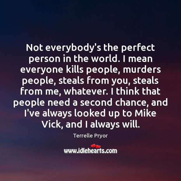 Not everybody’s the perfect person in the world. I mean everyone kills Terrelle Pryor Picture Quote