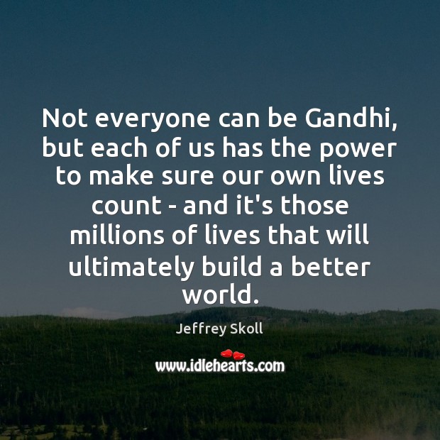 Not everyone can be Gandhi, but each of us has the power Jeffrey Skoll Picture Quote