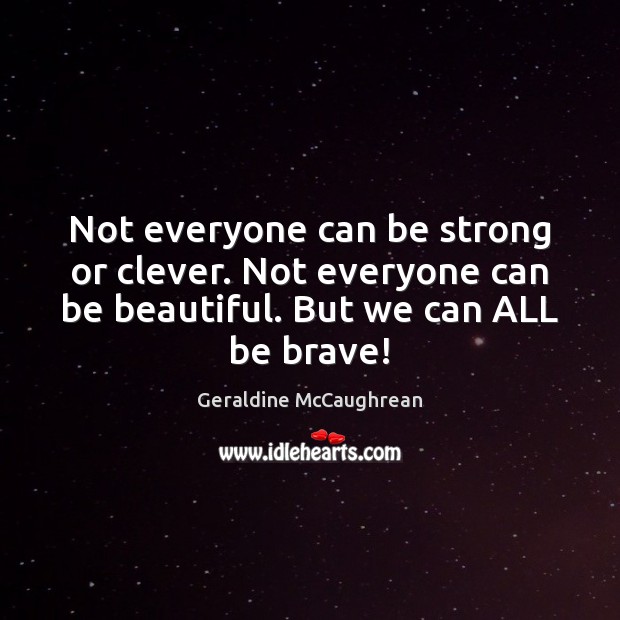 Not everyone can be strong or clever. Not everyone can be beautiful. Geraldine McCaughrean Picture Quote