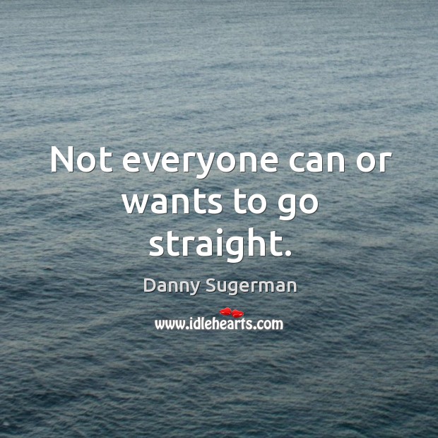 Not everyone can or wants to go straight. Danny Sugerman Picture Quote
