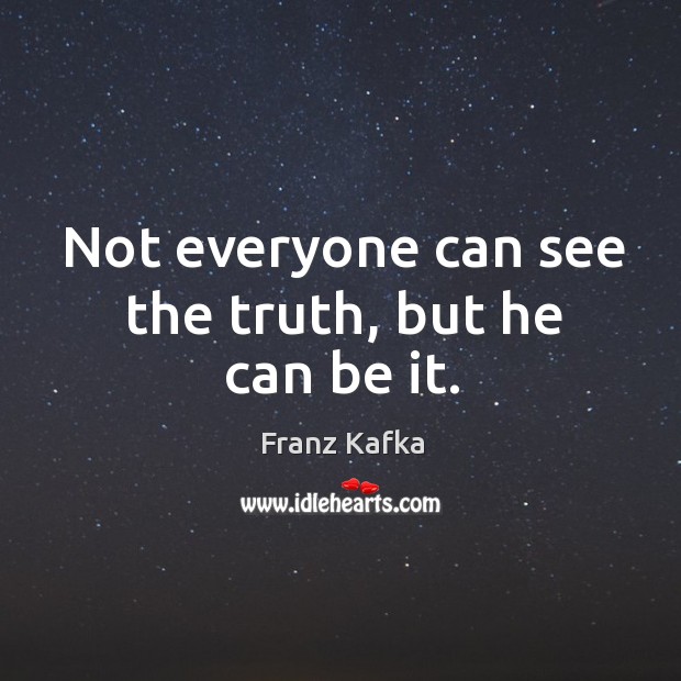 Not everyone can see the truth, but he can be it. Franz Kafka Picture Quote