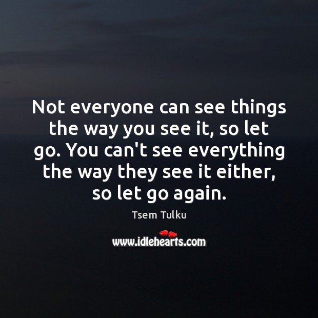 Not everyone can see things the way you see it, so let Tsem Tulku Picture Quote