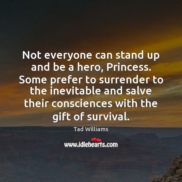 Not everyone can stand up and be a hero, Princess. Some prefer Tad Williams Picture Quote