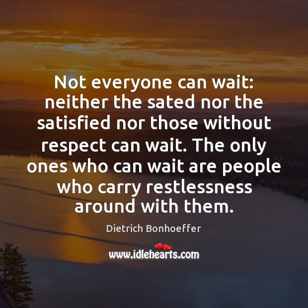 Not everyone can wait: neither the sated nor the satisfied nor those Dietrich Bonhoeffer Picture Quote