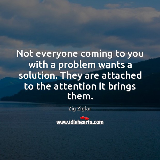 Not everyone coming to you with a problem wants a solution. They Zig Ziglar Picture Quote