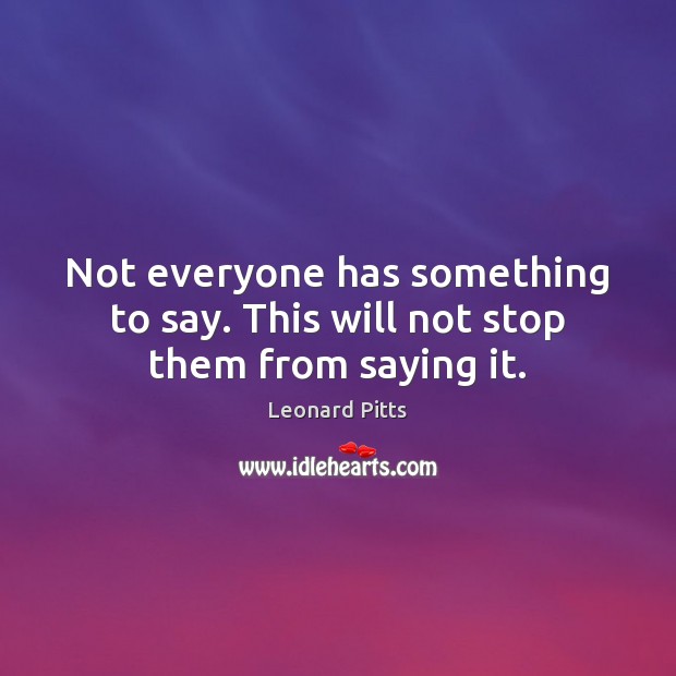 Not everyone has something to say. This will not stop them from saying it. Image