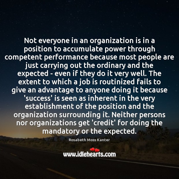 Not everyone in an organization is in a position to accumulate power Rosabeth Moss Kanter Picture Quote