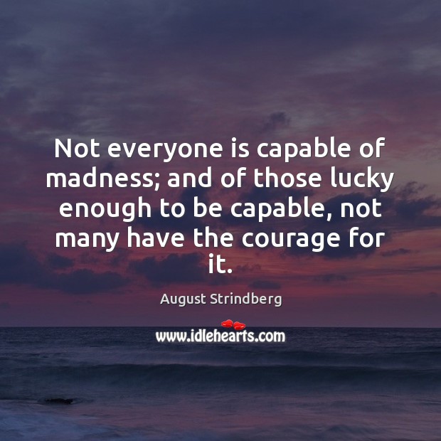 Not everyone is capable of madness; and of those lucky enough to August Strindberg Picture Quote