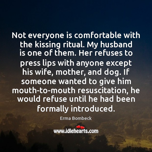 Not everyone is comfortable with the kissing ritual. My husband is one Erma Bombeck Picture Quote