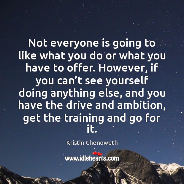 Not everyone is going to like what you do or what you Kristin Chenoweth Picture Quote