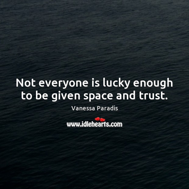 Not everyone is lucky enough to be given space and trust. Vanessa Paradis Picture Quote