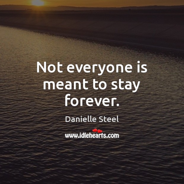Not everyone is meant to stay forever. Danielle Steel Picture Quote