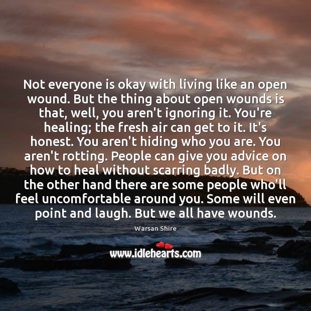 Not everyone is okay with living like an open wound. But the Warsan Shire Picture Quote