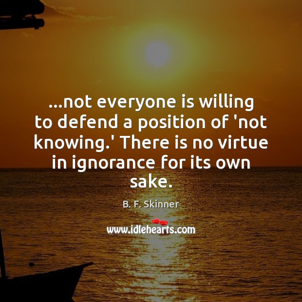 …not everyone is willing to defend a position of ‘not knowing.’ B. F. Skinner Picture Quote