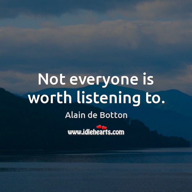 Not everyone is worth listening to. Alain de Botton Picture Quote